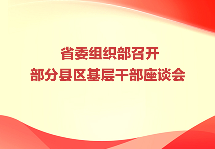 省委组织部召开部分县区基层干部座谈会 