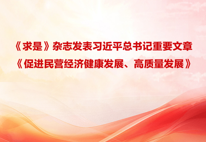《求是》杂志发表习近平总书记重要文章《促进民营经济健康发展、高质量发展》