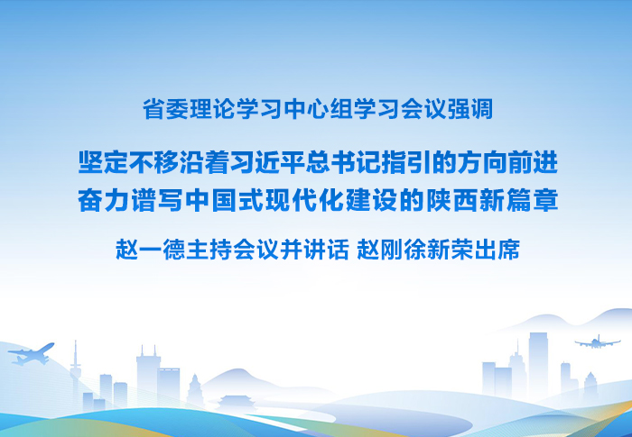 省委理论学习中心组学习会议强调 坚定不移沿着习近平总书记指引的方向前进 奋力谱写中国式现代化建设的陕西新篇章 