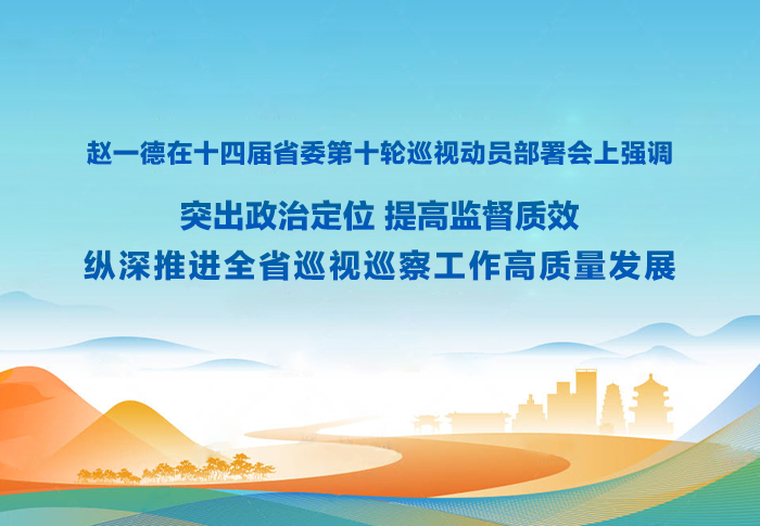 赵一德在十四届省委第十轮巡视动员部署会上强调 突出政治定位 提高监督质效 纵深推进全省巡视巡察工作高质量发展 